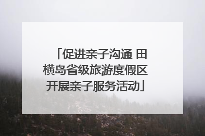 促进亲子沟通 田横岛省级旅游度假区开展亲子服务活动