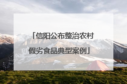 信阳公布整治农村假劣食品典型案例
