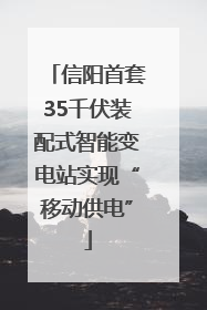信阳首套35千伏装配式智能变电站实现“移动供电”