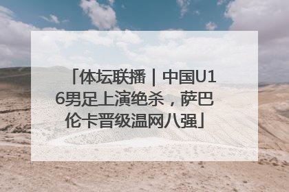体坛联播｜中国U16男足上演绝杀，萨巴伦卡晋级温网八强