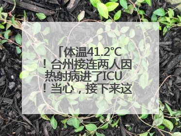 体温41.2℃！台州接连两人因热射病进了ICU！当心，接下来这波高温很猛