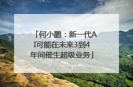何小鹏：新一代AI可能在未来3到4年间催生超级业务