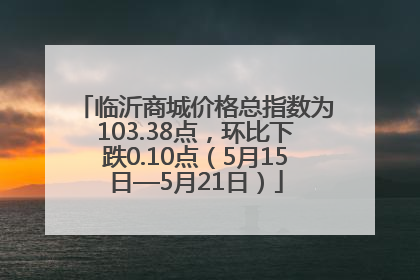 临沂商城价格总指数为103.38点，环比下跌0.10点（5月15日—5月21日）