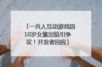 一真人互动游戏因10岁女童出镜引争议！开发者回应