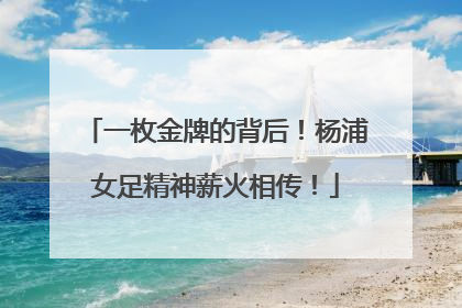 一枚金牌的背后！杨浦女足精神薪火相传！