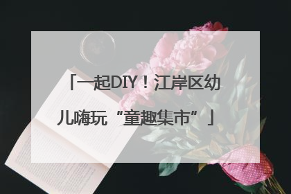 一起DIY！江岸区幼儿嗨玩“童趣集市”