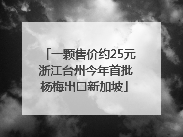 一颗售价约25元 浙江台州今年首批杨梅出口新加坡