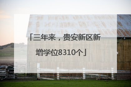 三年来，贵安新区新增学位8310个