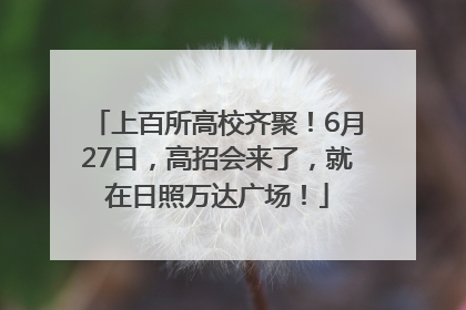 上百所高校齐聚！6月27日，高招会来了，就在日照万达广场！