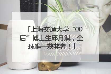上海交通大学“00后”博士生邱月淇，全球唯一获奖者！