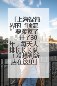 上海馄饨界的“顶流”要搬家了！开了30年，每天大排长长长队！没想到新店在这里