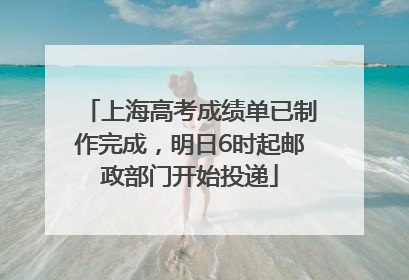 上海高考成绩单已制作完成，明日6时起邮政部门开始投递