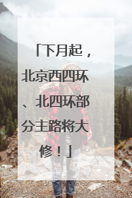 下月起，北京西四环、北四环部分主路将大修！