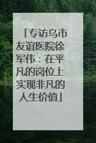 专访乌市友谊医院徐军伟：在平凡的岗位上实现非凡的人生价值