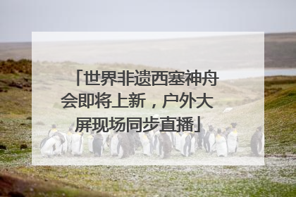 世界非遗西塞神舟会即将上新，户外大屏现场同步直播