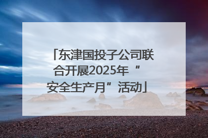 东津国投子公司联合开展2025年“安全生产月”活动