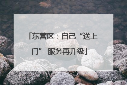 东营区：自己“送上门” 服务再升级