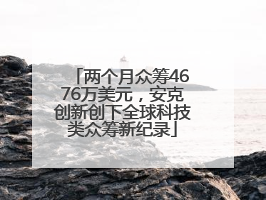 两个月众筹4676万美元，安克创新创下全球科技类众筹新纪录