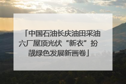 中国石油长庆油田采油六厂屋顶光伏“新衣”扮靓绿色发展新画卷