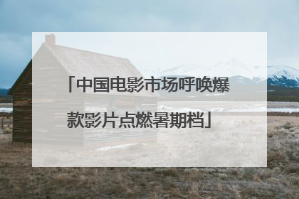 中国电影市场呼唤爆款影片点燃暑期档