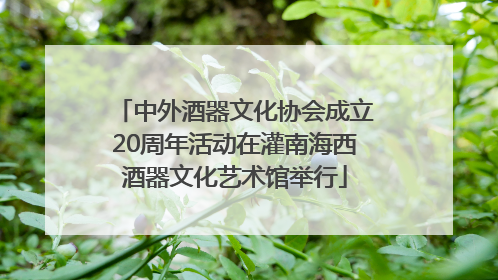 中外酒器文化协会成立20周年活动在灌南海西酒器文化艺术馆举行