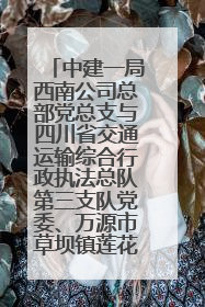 中建一局西南公司总部党总支与四川省交通运输综合行政执法总队第三支队党委、万源市草坝镇莲花院村党支部开展党建联建