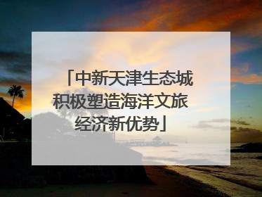 中新天津生态城积极塑造海洋文旅经济新优势