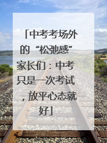 中考考场外的“松弛感”家长们：中考只是一次考试，放平心态就好