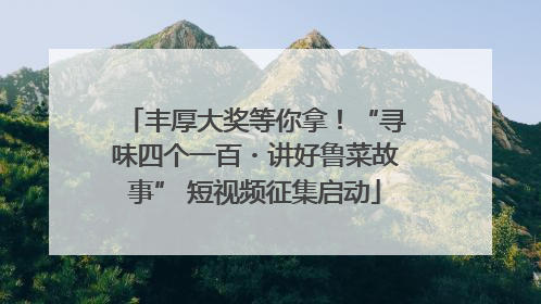 丰厚大奖等你拿！“寻味四个一百・讲好鲁菜故事” 短视频征集启动