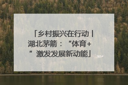 乡村振兴在行动丨湖北茅箭：“体育+”激发发展新动能