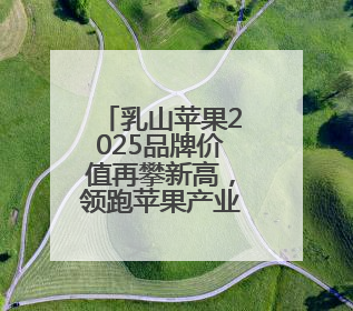 乳山苹果2025品牌价值再攀新高，领跑苹果产业！