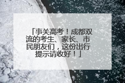 事关高考！成都双流的考生、家长、市民朋友们，这份出行提示请收好！