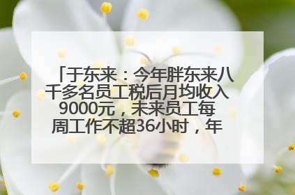 于东来：今年胖东来八千多名员工税后月均收入9000元，未来员工每周工作不超36小时，年假40天起！胖东来“店王”业绩快赶超山姆
