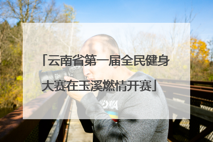 云南省第一届全民健身大赛在玉溪燃情开赛