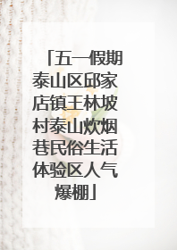 五一假期泰山区邱家店镇王林坡村泰山炊烟巷民俗生活体验区人气爆棚
