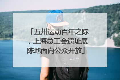 五卅运动百年之际，上海总工会遗址展陈地面向公众开放