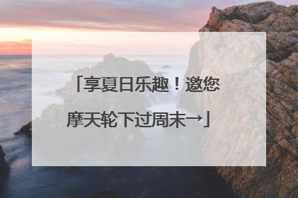 享夏日乐趣！邀您摩天轮下过周末→