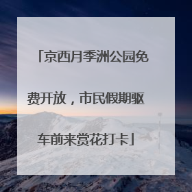 京西月季洲公园免费开放，市民假期驱车前来赏花打卡