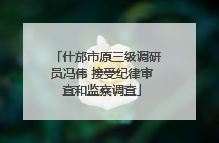 什邡市原三级调研员冯伟 接受纪律审查和监察调查