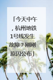 今天中午，杭州地铁1号线发生故障？刚刚原因公布
