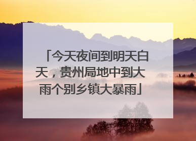 今天夜间到明天白天，贵州局地中到大雨个别乡镇大暴雨