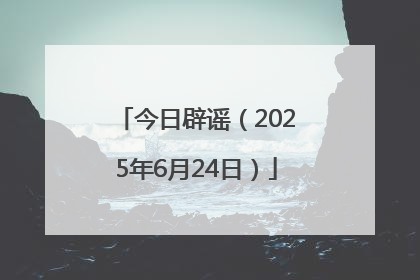 今日辟谣（2025年6月24日）