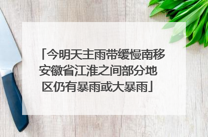 今明天主雨带缓慢南移 安徽省江淮之间部分地区仍有暴雨或大暴雨