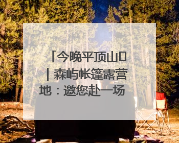 今晚平顶山⑫｜森屿帐篷露营地：邀您赴一场山水之约