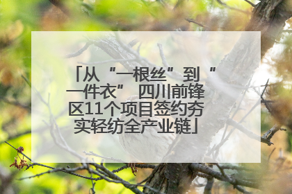 从“一根丝”到“一件衣” 四川前锋区11个项目签约夯实轻纺全产业链