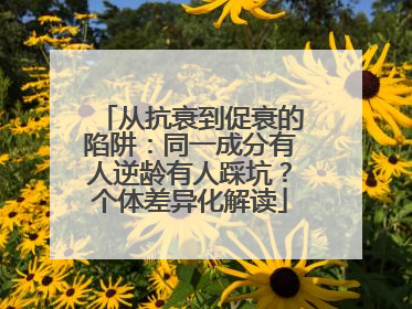 从抗衰到促衰的陷阱：同一成分有人逆龄有人踩坑？个体差异化解读