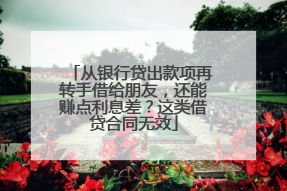 从银行贷出款项再转手借给朋友，还能赚点利息差？这类借贷合同无效