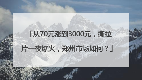从70元涨到3000元，撕拉片一夜爆火，郑州市场如何？