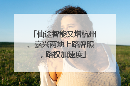 仙途智能又增杭州、嘉兴两地上路牌照，路权加速度