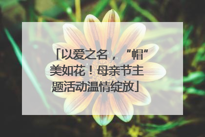 以爱之名，“帽” 美如花！母亲节主题活动温情绽放